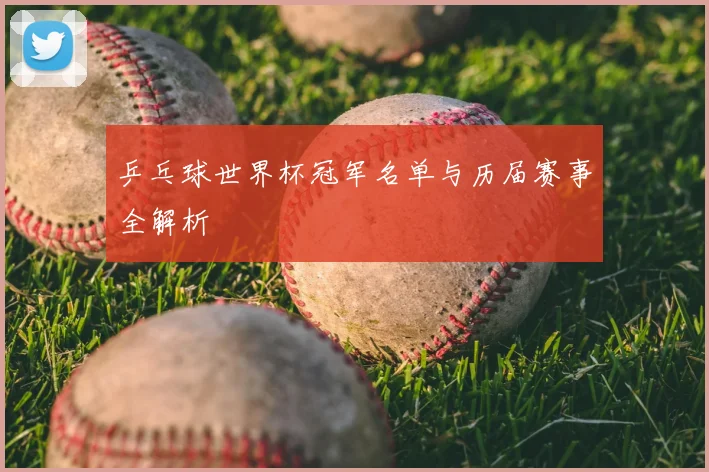 乒乓球世界杯冠军名单与历届赛事全解析