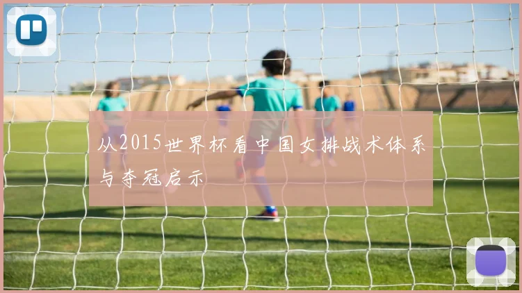 从2015世界杯看中国女排战术体系与夺冠启示