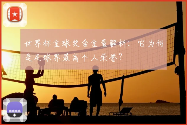 世界杯金球奖含金量解析：它为何是足球界最高个人荣誉？