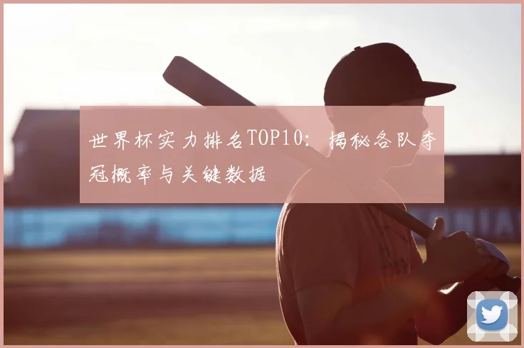 世界杯实力排名TOP10：揭秘各队夺冠概率与关键数据