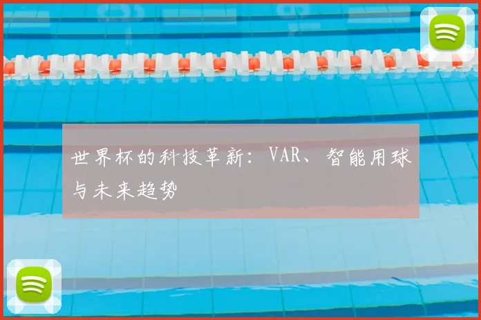 世界杯的科技革新：VAR、智能用球与未来趋势