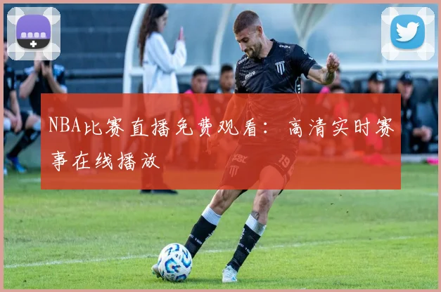 NBA比赛直播免费观看：高清实时赛事在线播放