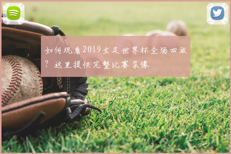 如何观看2019女足世界杯全场回放？这里提供完整比赛录像
