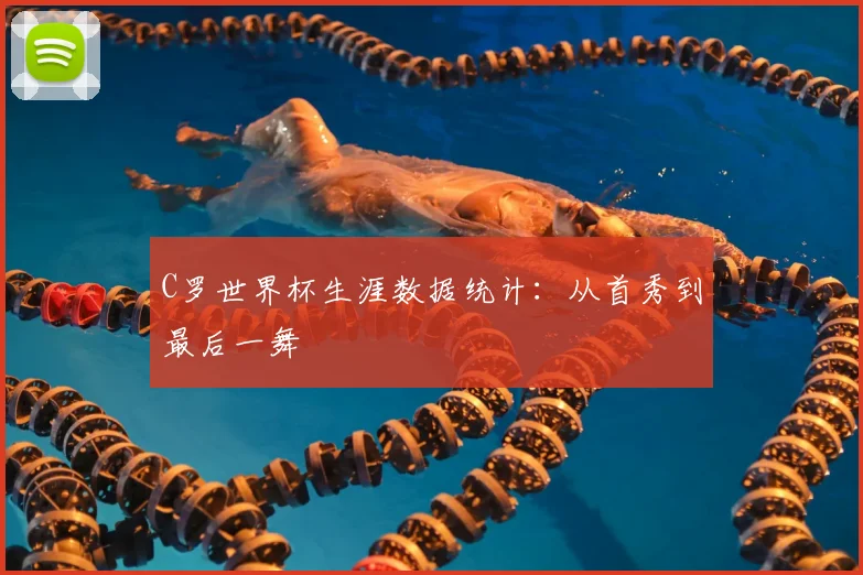C罗世界杯生涯数据统计:从首秀到最后一舞