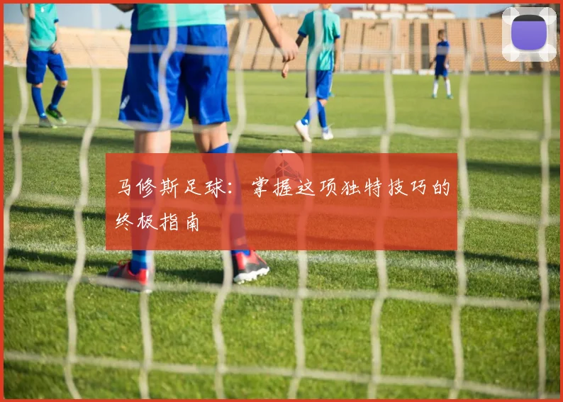 马修斯足球：掌握这项独特技巧的终极指南